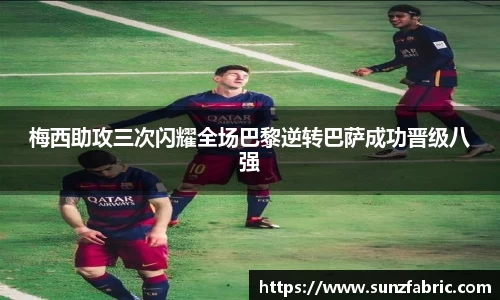 梅西助攻三次闪耀全场巴黎逆转巴萨成功晋级八强