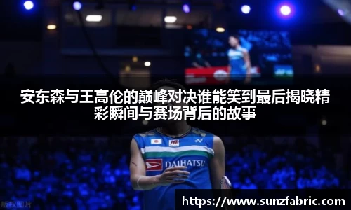 安东森与王高伦的巅峰对决谁能笑到最后揭晓精彩瞬间与赛场背后的故事