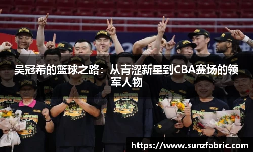 吴冠希的篮球之路：从青涩新星到CBA赛场的领军人物