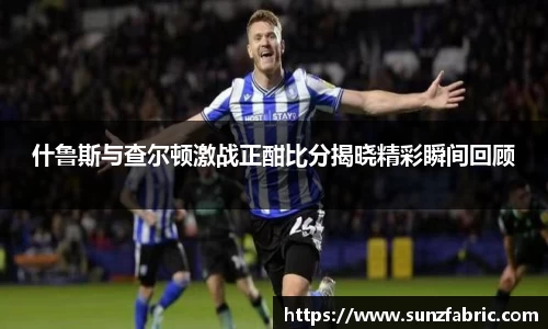 什鲁斯与查尔顿激战正酣比分揭晓精彩瞬间回顾